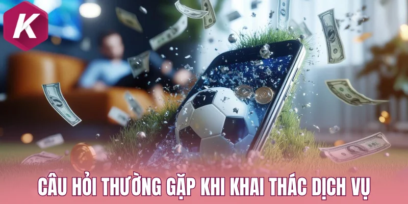 Câu hỏi thường gặp khi khai thác dịch vụ