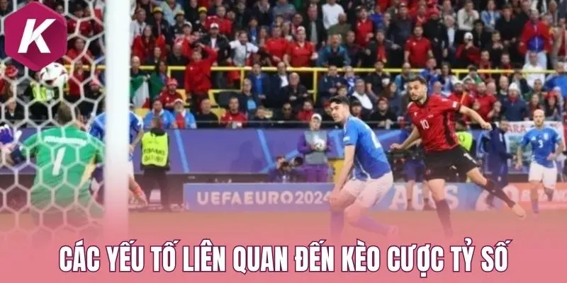 Các yếu tố liên quan đến kèo cược tỷ số