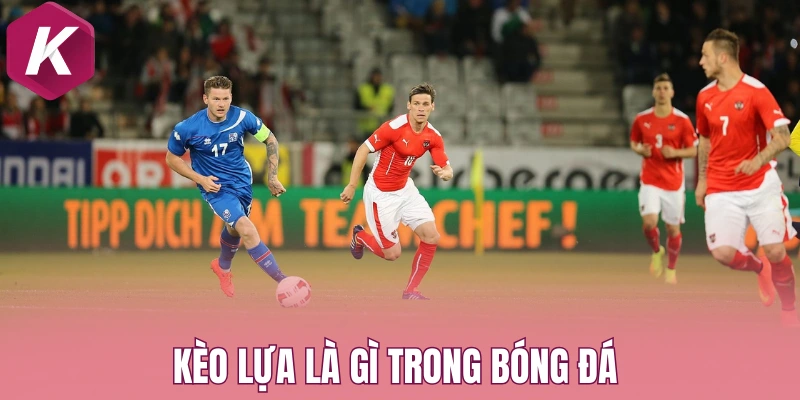 Kèo lựa là gì trong bóng đá 