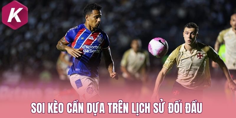 Soi kèo cần dựa trên lịch sử đối đầu 