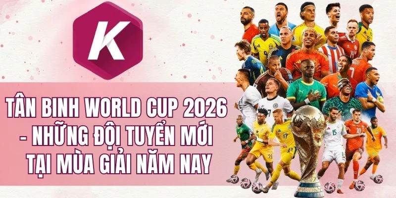 Tân binh World Cup 2026 - Những đội tuyển mới tại mùa giải năm nay
